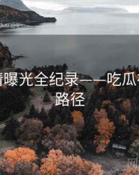 深度恋情曝光全纪录——吃瓜在线传播路径