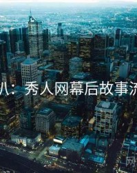 独家深扒：秀人网幕后故事流量密码