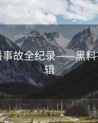 热辣直播事故全纪录——黑料社热度逻辑