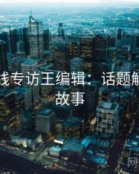 欧美在线专访王编辑：话题解析幕后故事