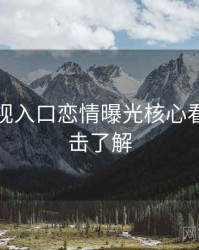 妖精影视入口恋情曝光核心看点，点击了解