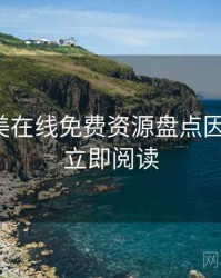 亚洲欧美在线免费资源盘点因果梳理，立即阅读