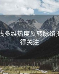 吃瓜在线多维热度反转脉络揭秘，值得关注