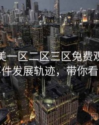 精品欧美一区二区三区免费观看网红事件发展轨迹，带你看透