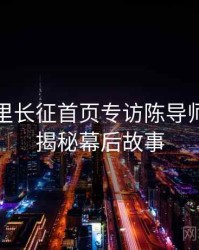 黑料万里长征首页专访陈导师：影视揭秘幕后故事