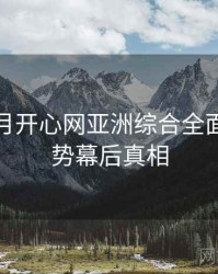 深爱五月开心网亚洲综合全面评分走势幕后真相