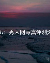 独家深扒：秀人网写真评测爆火秘诀