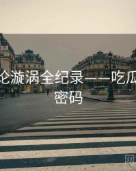 详尽舆论漩涡全纪录——吃瓜51流量密码