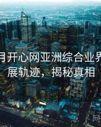 深爱五月开心网亚洲综合业界观察发展轨迹，揭秘真相