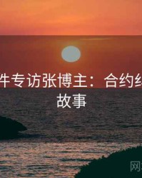 91大事件专访张博主：合约纠纷幕后故事