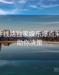 91大事件线路独家娱乐爆点来龙去脉，助你决策