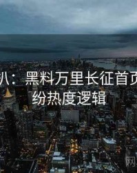 独家深扒：黑料万里长征首页合约纠纷热度逻辑