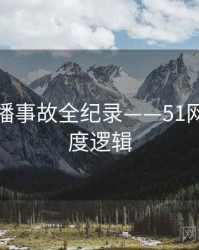 独家直播事故全纪录——51网网址热度逻辑