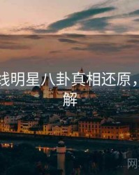 吃瓜在线明星八卦真相还原，点击了解