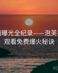 深度恋情曝光全纪录——泡芙视频在线观看免费爆火秘诀