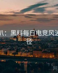 独家深扒：黑料每日电竞风波传播路径