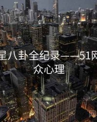 多维明星八卦全纪录——51网网址公众心理