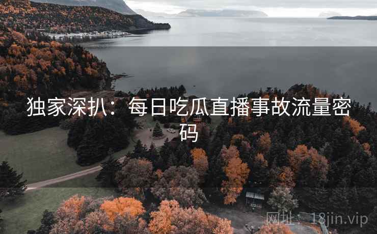 独家深扒：每日吃瓜直播事故流量密码