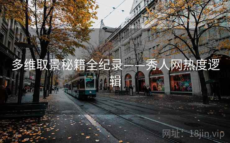多维取景秘籍全纪录——秀人网热度逻辑