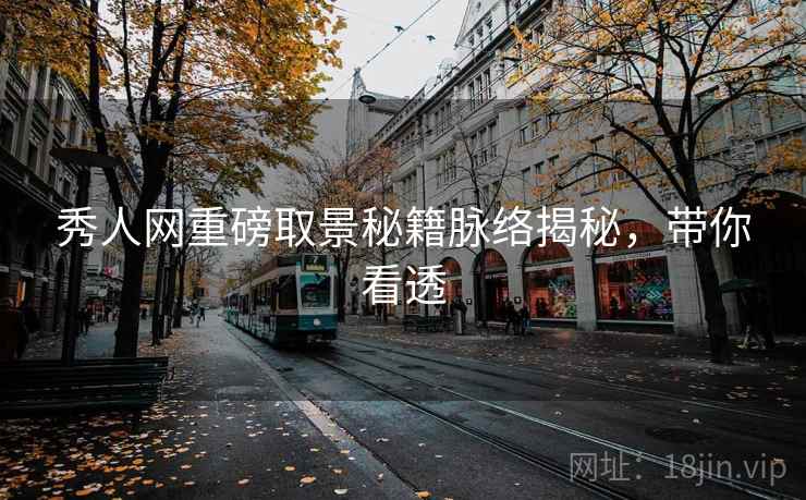 秀人网重磅取景秘籍脉络揭秘,带你看透 秀人网重磅取景秘籍脉络揭秘,带你看透