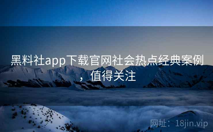黑料社app下载官网社会热点经典案例,值得关注 黑料社app下载官网社会热点经典案例,值得关注